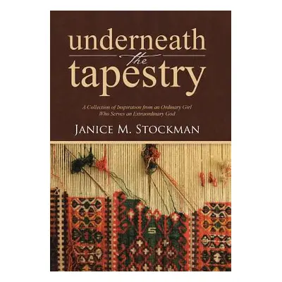 "Underneath the Tapestry: A Collection of Inspiration from an Ordinary Girl Who Serves an Extrao