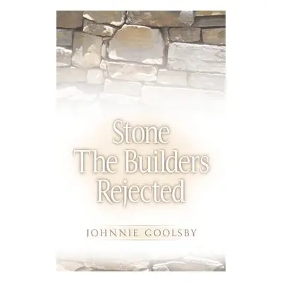 "Stone the Builders Rejected" - "" ("Goolsby Johnnie")