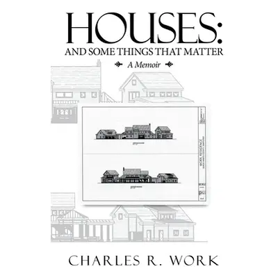 "Houses: And Some Things That Matter" - "" ("Work Charles R.")