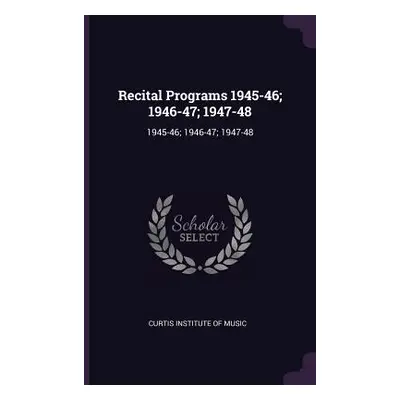 "Recital Programs 1945-46; 1946-47; 1947-48: 1945-46; 1946-47; 1947-48" - "" ("Curtis Institute 