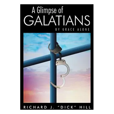 "A Glimpse of Galatians: By Grace Alone" - "" ("Hill Richard J. Dick")