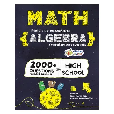 "ALGEBRA Math Practice Workbook: 2000+ Questions You Need to Kill in High School by Brain Hunter