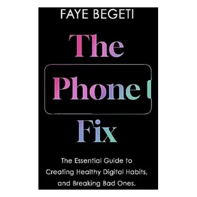 "The Phone Fix : The Brain-Focused Guide to Building Healthy Digital Habits and Breaking Bad One