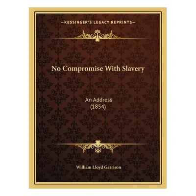 "No Compromise With Slavery: An Address (1854)" - "" ("Garrison William Lloyd")