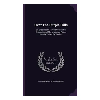 "Over The Purple Hills: Or, Sketches Of Travel In California, Embracing All The Important Points