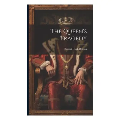 "The Queen's Tragedy" - "" ("Benson Robert Hugh")