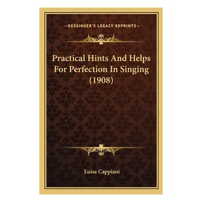 "Practical Hints And Helps For Perfection In Singing (1908)" - "" ("Cappiani Luisa")