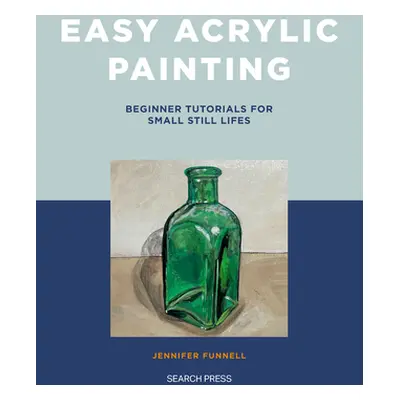 "Easy Acrylic Painting: Beginner Tutorials for Small Still Lifes" - "" ("Funnell Jennifer")