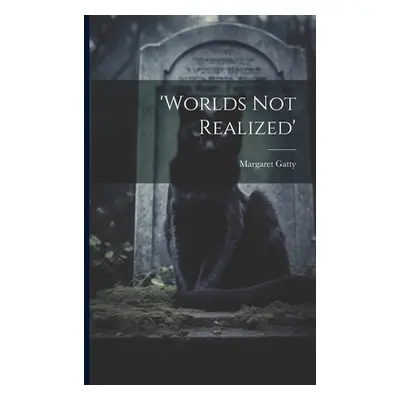 "'worlds Not Realized'" - "" ("Gatty Margaret")