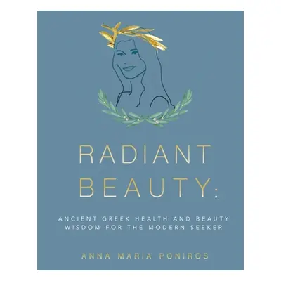 "Radiant Beauty: Ancient Greek Health and Beauty Wisdom for the Modern Seeker" - "" ("Poniros An