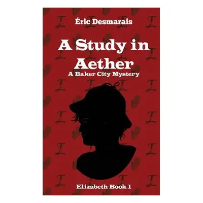 "A Study in Aether: A Baker City Mystery" - "" ("Desmarais Eric")