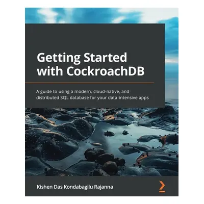 "Getting Started with CockroachDB: A guide to using a modern, cloud-native, and distributed SQL 