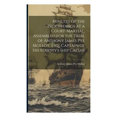 "Minutes of the Proceedings at a Court-Martial, Assembled for the Trial of Anthony James Pye Mol