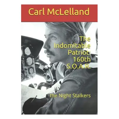 "The Indomitable Patriot: 160th S.O.A.R.: the Night Stalkers" - "" ("McLelland Carl")