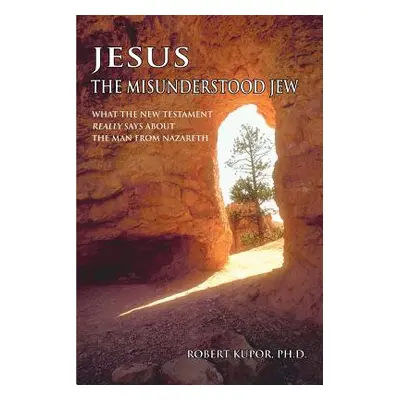 "Jesus the Misunderstood Jew: What the New Testament Really Says about the Man from Nazareth" - 