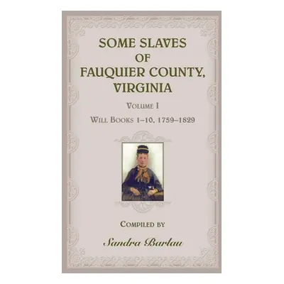 "Some Slaves of Fauquier County, Virginia, Volume I: Will Books 1-10, 1759-1829" - "" ("Barlau S