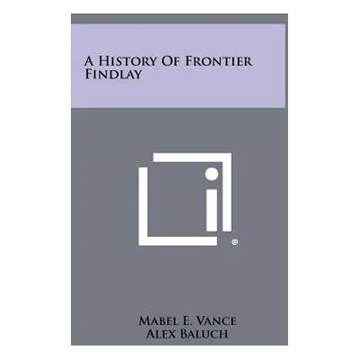 "A History of Frontier Findlay" - "" ("Vance Mabel E.")