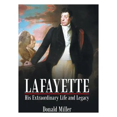 "Lafayette: His Extraordinary Life and Legacy" - "" ("Miller Donald")