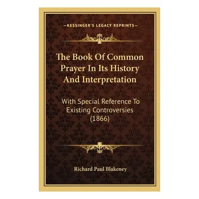 "The Book Of Common Prayer In Its History And Interpretation: With Special Reference To Existing