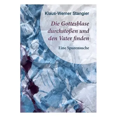 "Die Gottesblase durchstoen und den Vater finden: Eine Spurensuche" - "" ("Stangier Klaus-Werner