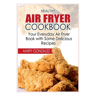 "Healthy Air Fryer Cookbook: Your Everyday Air Fryer Book with Some Delicious Recipes" - "" ("Go