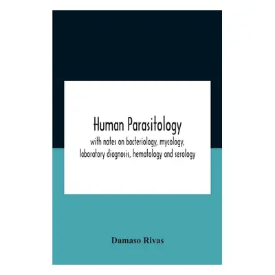 "Human Parasitology, With Notes On Bacteriology, Mycology, Laboratory Diagnosis, Hematology And 