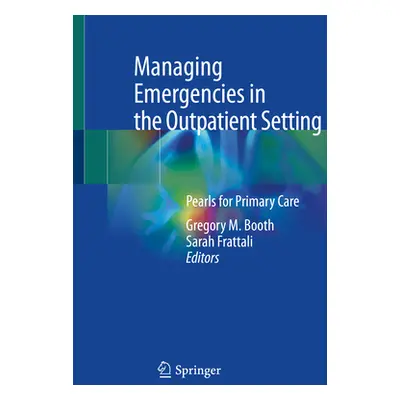 "Managing Emergencies in the Outpatient Setting: Pearls for Primary Care" - "" ("Booth Gregory M