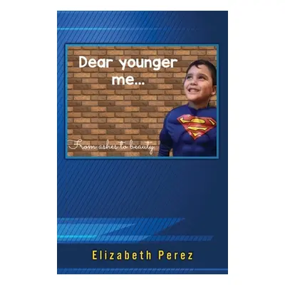 "Dear Younger Me: From Ashes to Beauty" - "" ("Perez Elizabeth")