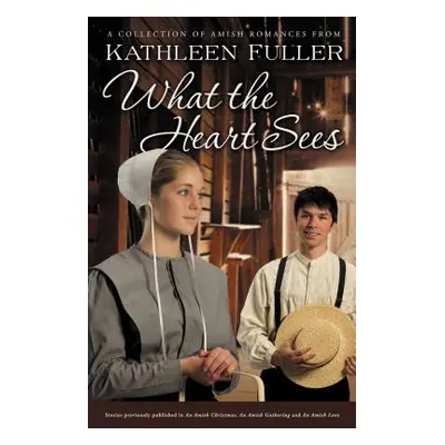 "What the Heart Sees: A Collection of Amish Romances" - "" ("Fuller Kathleen")