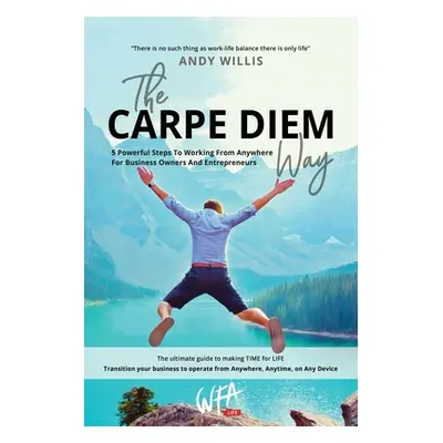 "The Carpe Diem Way: 5 Powerful Steps to Working From Anywhere for Business Owners & Entrepreneu