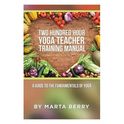 "Two Hundred Hour Yoga Teacher Training Manual: A Guide to the Fundamentals of Yoga" - "" ("Berr