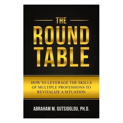 "The Round Table: How to Leverage the Skills of Multiple Professions to Revitalize a Situation" 