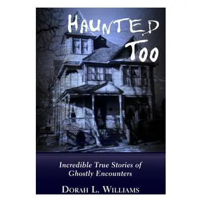 "Haunted Too: Incredible True Stories of Ghostly Encounters" - "" ("Williams Dorah L.")