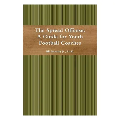 "The Spread Offense: A Guide for Youth Football Coaches" - "" ("Kanasky Bill Jr.")