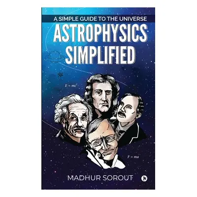 "Astrophysics Simplified: A Simple Guide to the Universe" - "" ("Madhur Sorout")