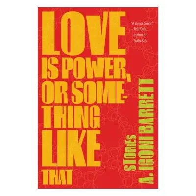 "Love Is Power, or Something Like That: Stories" - "" ("Barrett A. Igoni")