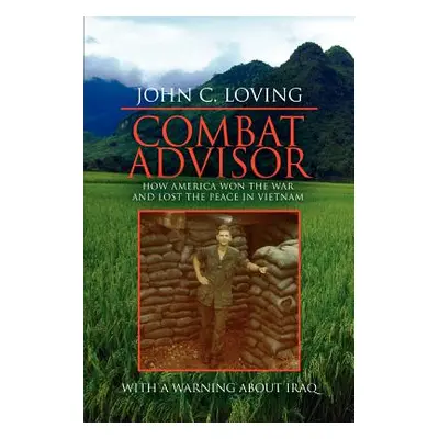 "Combat Advisor: How America Won the War and Lost the Peace in Vietnam" - "" ("Loving John C.")