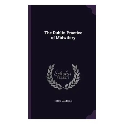 "The Dublin Practice of Midwifery" - "" ("Maunsell Henry")