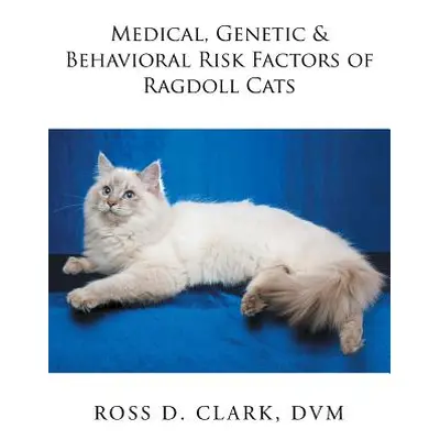 "Medical, Genetic & Behavioral Risk Factors of Ragdoll Cats" - "" ("Clark DVM Ross D.")