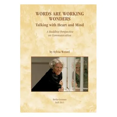 "Words Are Working Wonders: Talking with Heart and Mind. A Buddhist Perspective on Communication