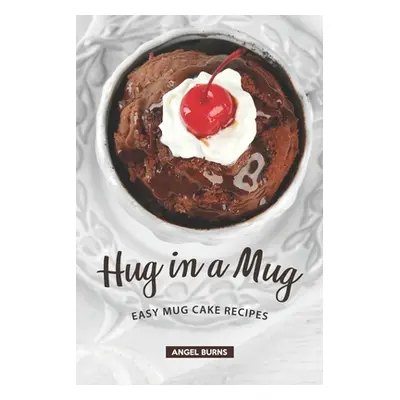 "Hug in a Mug: Easy Mug Cake Recipes" - "" ("Burns Angel")