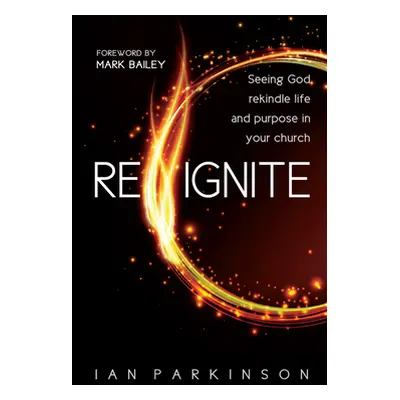 "Reignite" - "Seeing God rekindle life and purpose in your church" ("Parkinson Reverend Ian")