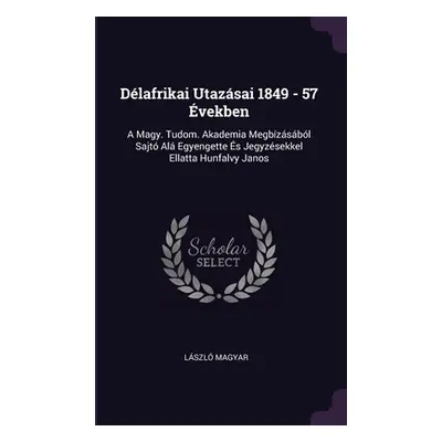 "Dlafrikai Utazsai 1849 - 57 vekben: A Magy. Tudom. Akademia Megbzsbl Sajt Al Egyengette s Jegyz