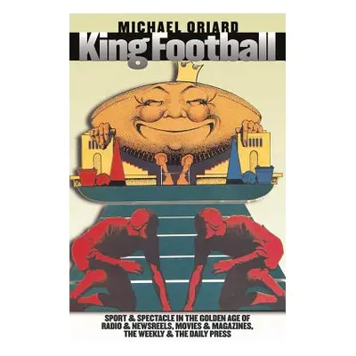 "King Football: Sport and Spectacle in the Golden Age of Radio and Newsreels, Movies and Magazin