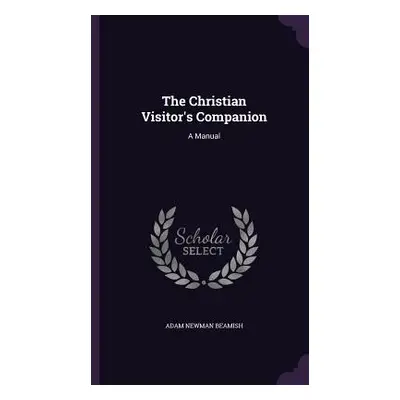 "The Christian Visitor's Companion: A Manual" - "" ("Beamish Adam Newman")