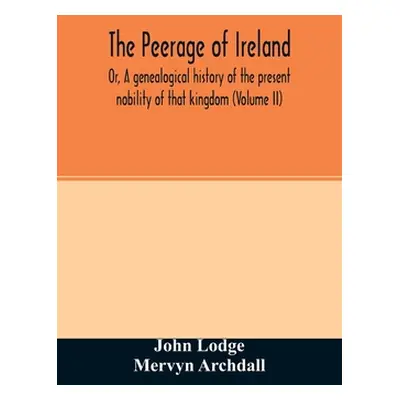 "The Peerage of Ireland: Or, A genealogical history of the present nobility of that kingdom (Vol