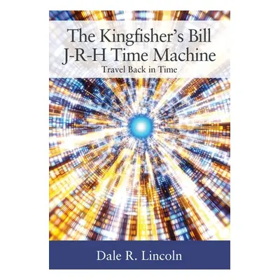 "The Kingfisher's Bill J-R-H Time Machine: Travel Back in Time" - "" ("Lincoln Dale R.")