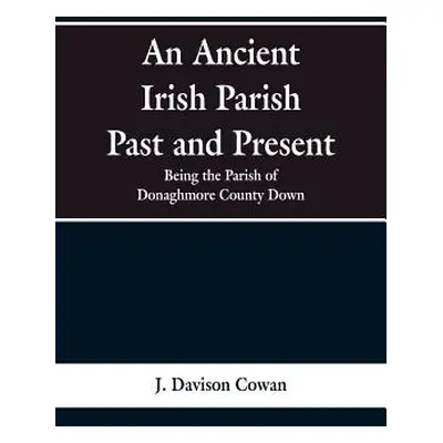 "An Ancient Irish Parish Past and Present: Being the Parish of Donaghmore County Down" - "" ("Co