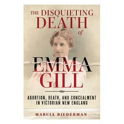 "The Disquieting Death of Emma Gill: Abortion, Death, and Concealment in Victorian New England" 