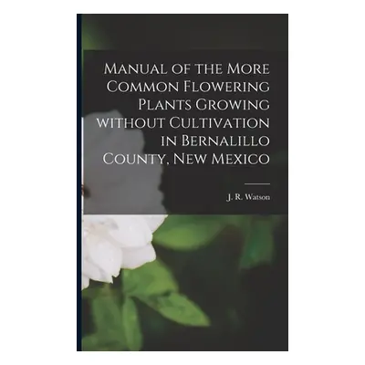 "Manual of the More Common Flowering Plants Growing Without Cultivation in Bernalillo County, Ne